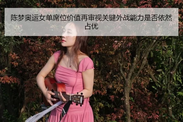 chen-meng-ao-yun-nv-dan-xi-wei-jia-zhi-zai-shen-shi-guan-jian-wai-zhan-neng-li-shi-fou-yi-ran-zhan-you-2-400.jpg