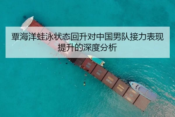 覃海洋蛙泳状态回升对中国男队接力表现提升的深度分析（Yabo）