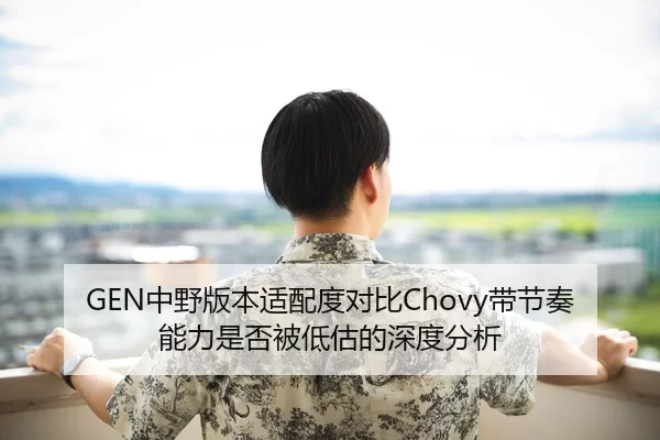 GEN中野版本适配度对比Chovy带节奏能力是否被低估的深度分析