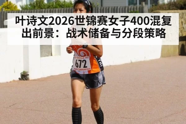 叶诗文2026世锦赛女子400混复出前景:战术储备与分段策略 | Yabo