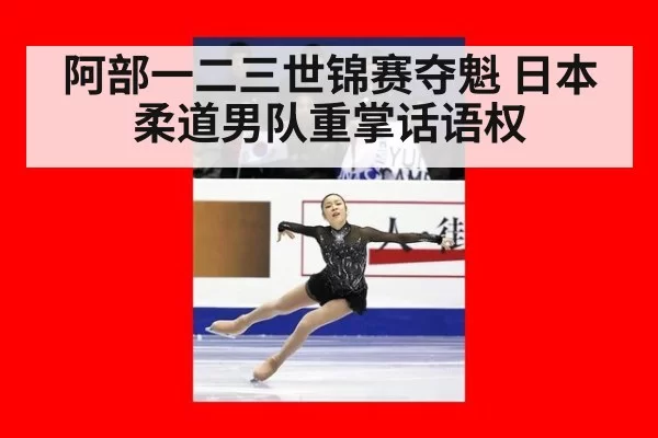 阿部一二三世锦赛夺魁 日本柔道男队重掌话语权