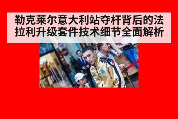 勒克莱尔意大利站夺杆背后的法拉利升级套件技术细节全面解析
