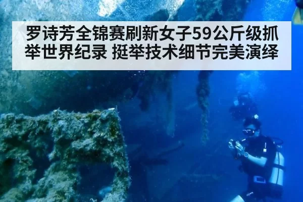 罗诗芳全锦赛刷新女子59公斤级抓举世界纪录 挺举技术细节完美演绎