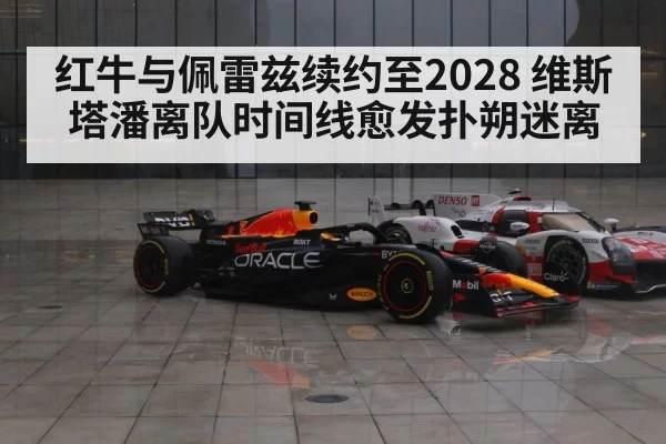 红牛与佩雷兹续约至2028 维斯塔潘离队时间线愈发扑朔迷离