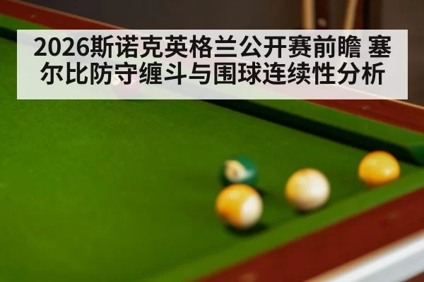 2026斯诺克英格兰公开赛前瞻 塞尔比防守缠斗与围球连续性分析
